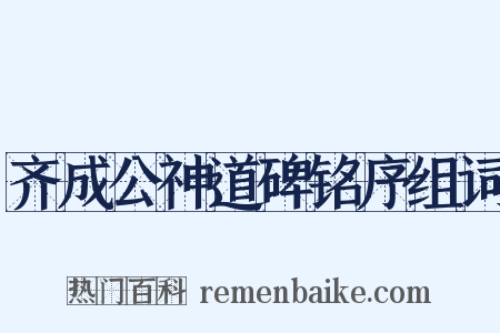 齐成公神道碑铭序组词是什么意思的图片